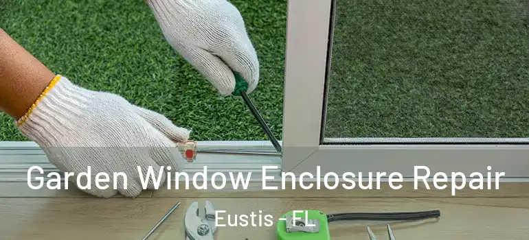  Garden Window Enclosure Repair Eustis - FL